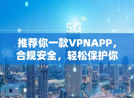 推荐你一款VPNAPP，合规安全，轻松保护你的隐私