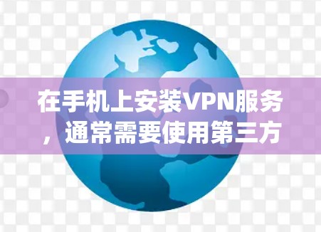 在手机上安装VPN服务,通常需要使用第三方应用,如Snyk、VPC、Zap等。以下是一些步骤,帮助您安全地安装和使用VPN服务 在手机上安装VPN服务,通常需要使用第三方应用,如Snyk、VPC、Zap等。以下是一些步骤,帮助您安全地安装和使用VPN服务