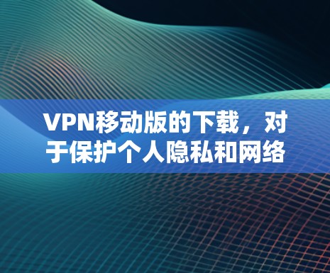 VPN移动版的下载,对于保护个人隐私和网络安全非常重要。以下是几个知名的VPN服务,供您参考 VPN移动版的下载,对于保护个人隐私和网络安全非常重要。以下是几个知名的VPN服务,供您参考