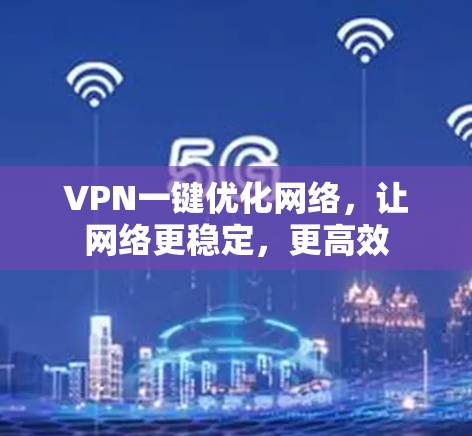 VPN一键优化网络,让网络更稳定,更高效 VPN一键优化网络,让网络更稳定,更高效