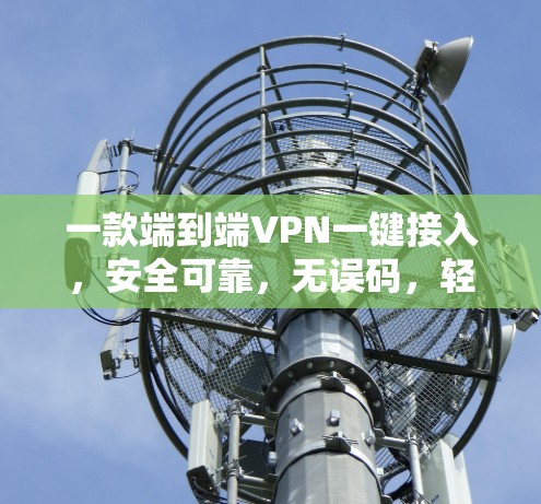一款端到端VPN一键接入，安全可靠，无误码，轻松接入