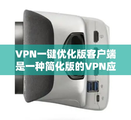 VPN一键优化版客户端是一种简化版的VPN应用,旨在让用户轻松进行加密通信。以下是对该客户端的详细介绍 VPN一键优化版客户端是一种简化版的VPN应用,旨在让用户轻松进行加密通信。以下是对该客户端的详细介绍