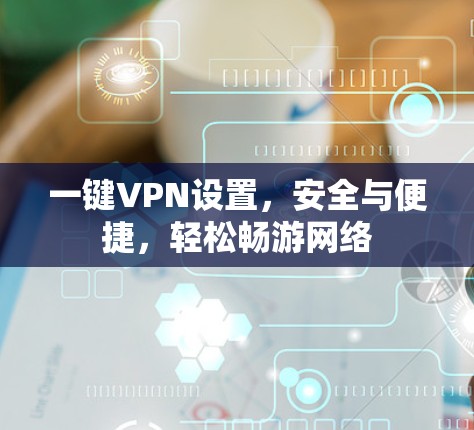 一键VPN设置，安全与便捷，轻松畅游网络
