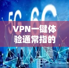 VPN一键体验通常指的是使用一个简单易用的VPN应用，无需太多设置，直接就能实现VPN功能。以下是使用一款简单VPN的步骤说明