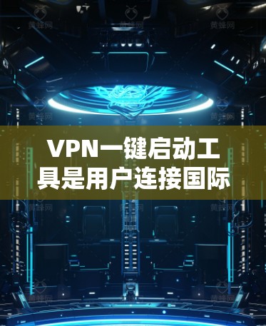 VPN一键启动工具是用户连接国际互联网的最佳方式,以下是关于这些工具的详细介绍 VPN一键启动工具是用户连接国际互联网的最佳方式,以下是关于这些工具的详细介绍