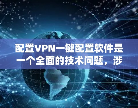 配置VPN一键配置软件是一个全面的技术问题,涉及多个方面。以下是一个系统的解决方案 配置VPN一键配置软件是一个全面的技术问题,涉及多个方面。以下是一个系统的解决方案