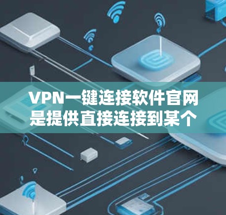 VPN一键连接软件官网是提供直接连接到某个特定VPN服务器的软件，用户无需登录即可访问。以下是逐步指南