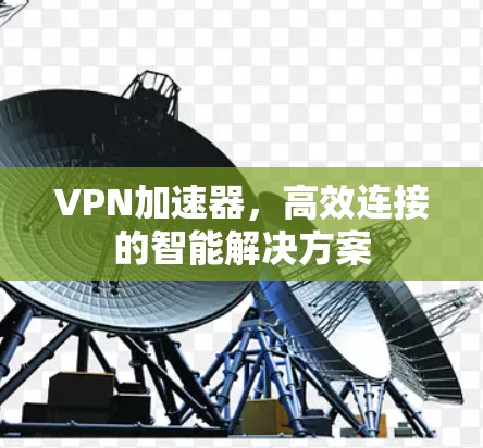 <strong>VPN加速器</strong>，高效连接的智能解决方案
