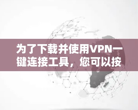 为了下载并使用VPN一键连接工具，您可以按照以下步骤进行