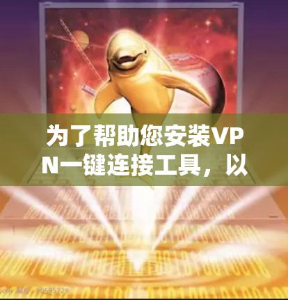 为了帮助您安装VPN一键连接工具，以下是详细的步骤和注意事项