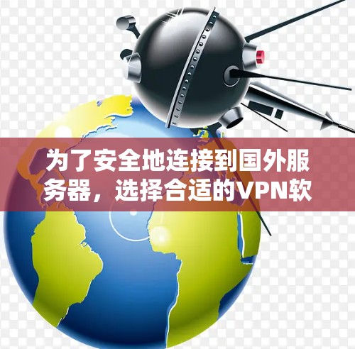 为了安全地连接到国外服务器，选择合适的VPN软件至关重要。以下是一些推荐的VPN软件，并结合步骤说明