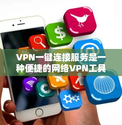VPN一键连接服务是一种便捷的网络VPN工具，允许用户通过手机或电脑直接连接到远程服务器，提供快速访问和隐私保护。以下是对该服务的详细介绍