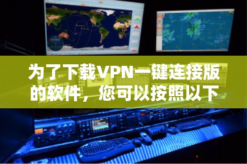 为了下载VPN一键连接版的软件,您可以按照以下步骤操作 为了下载VPN一键连接版的软件,您可以按照以下步骤操作