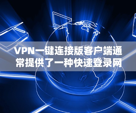 VPN一键连接版客户端通常提供了一种快速登录网络环境的方法，通常包括以下步骤