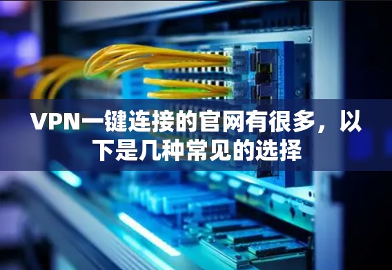 VPN一键连接的官网有很多，以下是几种常见的选择