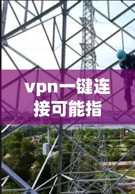 vpn一键连接可能指的是VPN（Virtual Private Network）中的一键连接功能。VPN是一种通过网络而不是物理连接来保护数据的传输方式，通常用于数据加密、安全传输等需求