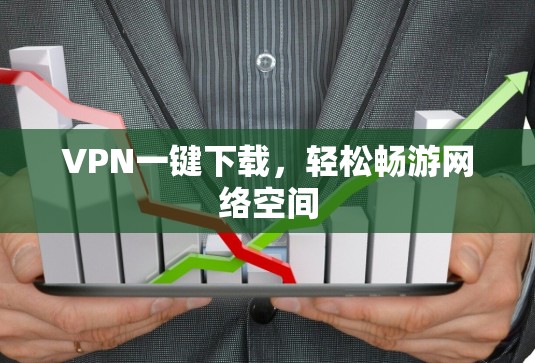 VPN一键下载，轻松畅游网络空间