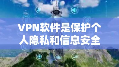 VPN软件是保护个人隐私和信息安全的重要工具，以下是根据不同需求选择的 VPN 软件推荐