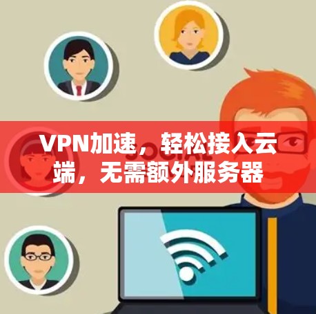 VPN加速,轻松接入云端,无需额外服务器 VPN加速,轻松接入云端,无需额外服务器