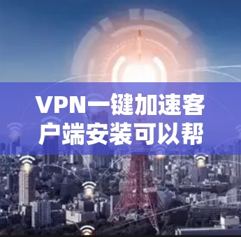 VPN一键加速客户端安装可以帮助您在使用VPN服务时更快地下载和安装客户端,节省时间。以下是几种常见的VPN加速软件的安装步骤和使用建议 VPN一键加速客户端安装可以帮助您在使用VPN服务时更快地下载和安装客户端,节省时间。以下是几种常见的VPN加速软件的安装步骤和使用建议