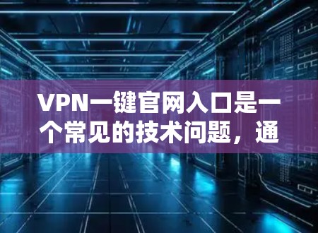 VPN一键官网入口是一个常见的技术问题，通常出现在用户登录或注册VPN服务时。以下是一些常见的方法