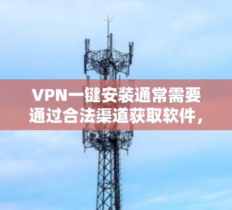 VPN一键安装通常需要通过合法渠道获取软件，以确保安全性和合法性。以下是一些常见的VPN软件及其特点
