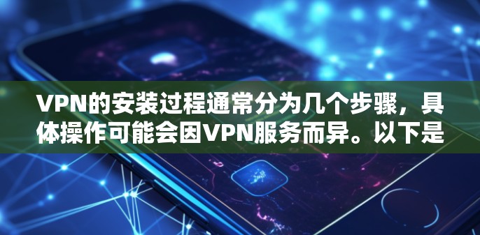 VPN的安装过程通常分为几个步骤,具体操作可能会因VPN服务而异。以下是一般常见的步骤,但请注意,每个VPN服务的安装过程可能会有所不同,所以请根据具体的VPN软件进行参考 VPN的安装过程通常分为几个步骤,具体操作可能会因VPN服务而异。以下是一般常见的步骤,但请注意,每个VPN服务的安装过程可能会有所不同,所以请根据具体的VPN软件进行参考