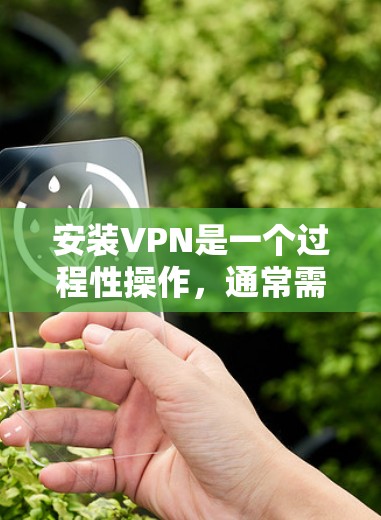 安装VPN是一个过程性操作，通常需要按照以下步骤进行