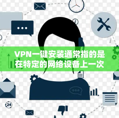 VPN一键安装通常指的是在特定的网络设备上一次性安装VPN软件或驱动。以下是一些常见的情况和解决方法