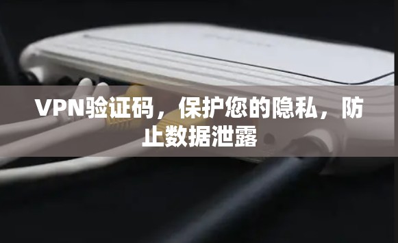 VPN验证码,保护您的隐私,防止数据泄露 VPN验证码,保护您的隐私,防止数据泄露