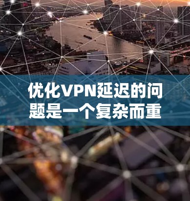 优化VPN延迟的问题是一个复杂而重要的任务,涉及多个方面,以下是一个有条理的解决方案 优化VPN延迟的问题是一个复杂而重要的任务,涉及多个方面,以下是一个有条理的解决方案
