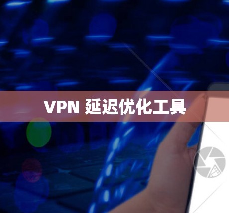 VPN 延迟优化工具 VPN 延迟优化工具