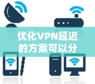 优化VPN延迟的方案可以分为以下几个步骤