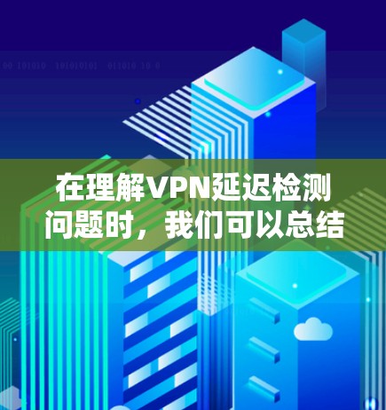 在理解VPN延迟检测问题时，我们可以总结出以下几点关键点
