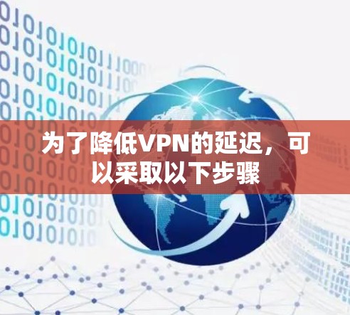 为了降低VPN的延迟，可以采取以下步骤
