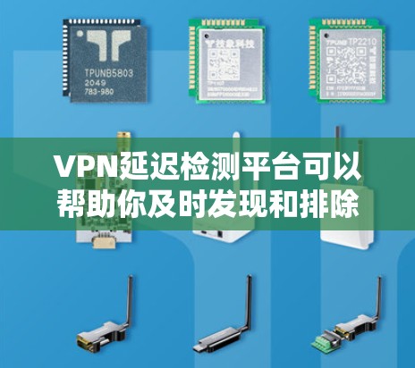VPN延迟检测平台可以帮助你及时发现和排除网络延迟，确保你在使用VPN服务时的体验不受影响。以下是几种常见的VPN延迟检测平台及其特点