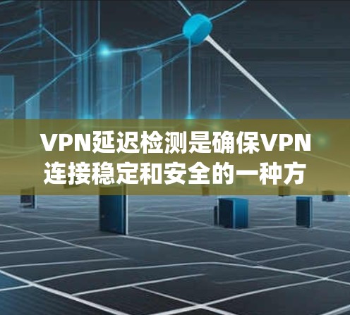 VPN延迟检测是确保VPN连接稳定和安全的一种方法。延迟是指网络传输过程中因延迟导致的连接延迟，这可能对用户的数据和视频 Quality造成影响。以下是一些常见的VPN延迟检测方法