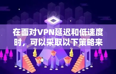 在面对VPN延迟和低速度时，可以采取以下策略来优化体验