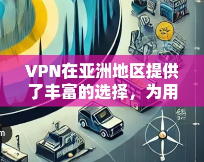 VPN在亚洲地区提供了丰富的选择，为用户提供多样化的网络服务和娱乐内容。以下是几个主要的VPN服务推荐，涵盖亚洲地区的热门IP线路和特点