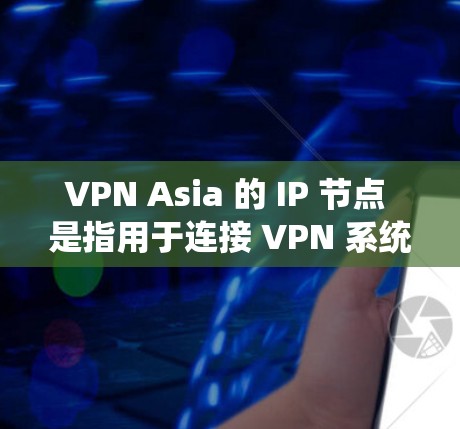 VPN Asia 的 IP 节点 是指用于连接 VPN 系统的网络地址。以下是一些主要的 VPN Asia 源IP节点