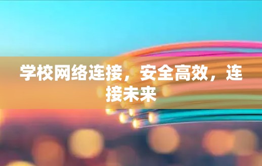 学校网络连接,安全高效,连接未来 学校网络连接,安全高效,连接未来