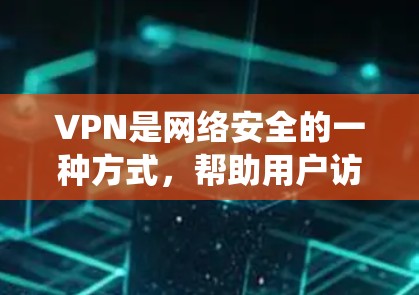 VPN是网络安全的一种方式,帮助用户访问外部网络资源。以下是一些系统化的指南,帮助您更好地理解和使用VPN VPN是网络安全的一种方式,帮助用户访问外部网络资源。以下是一些系统化的指南,帮助您更好地理解和使用VPN