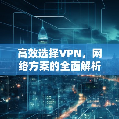 高效选择VPN，网络方案的全面解析