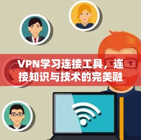 VPN学习连接工具，连接知识与技术的完美融合