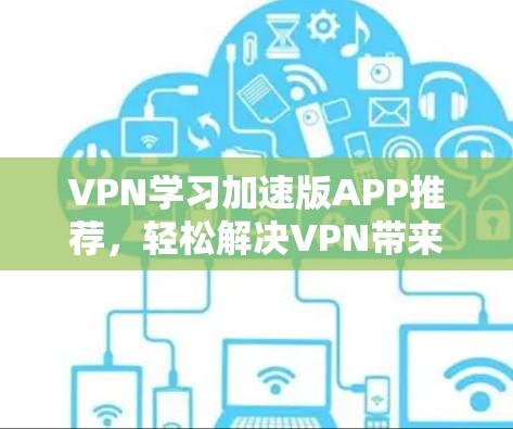 VPN学习加速版APP推荐，轻松解决VPN带来的学习挑战