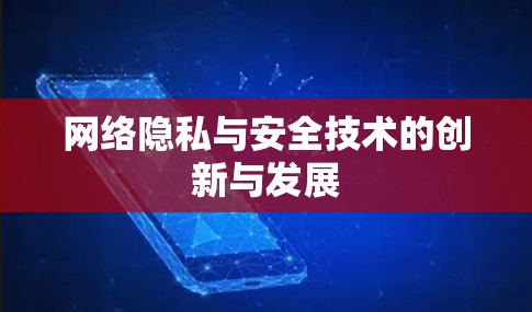 网络隐私与安全技术的创新与发展