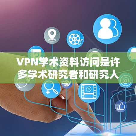 VPN学术资料访问是许多学术研究者和研究人员常用的技术手段，特别是在全球学术交流和资源共享中。以下是关于VPN学术资料访问的一些有用信息和建议