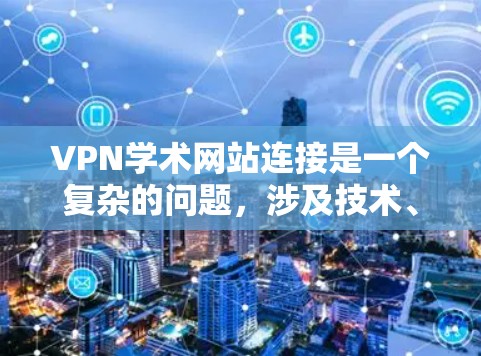 VPN学术网站连接是一个复杂的问题,涉及技术、安全、经济和隐私等多个方面。以下是对该问题的分步总结 VPN学术网站连接是一个复杂的问题,涉及技术、安全、经济和隐私等多个方面。以下是对该问题的分步总结