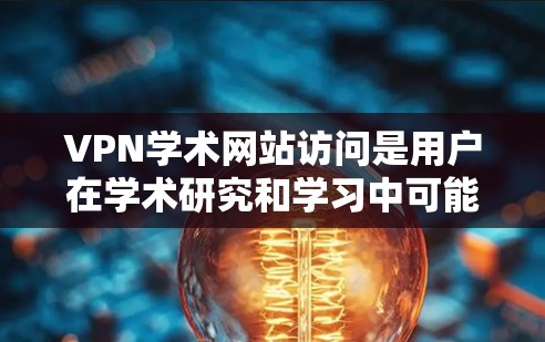 VPN学术网站访问是用户在学术研究和学习中可能遇到的一种常见问题。然而，使用VPN访问学术网站通常需要遵循相关法律法规和学术诚信原则，以确保安全和公正。以下是一些需要注意的事项和建议