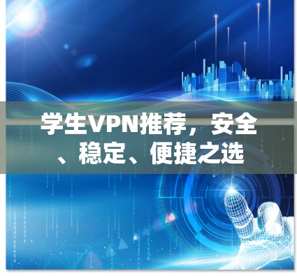学生VPN推荐,安全、稳定、便捷之选 学生VPN推荐,安全、稳定、便捷之选